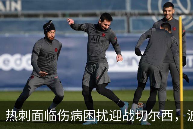 热刺面临伤病困扰迎战切尔西，波罗有望复出